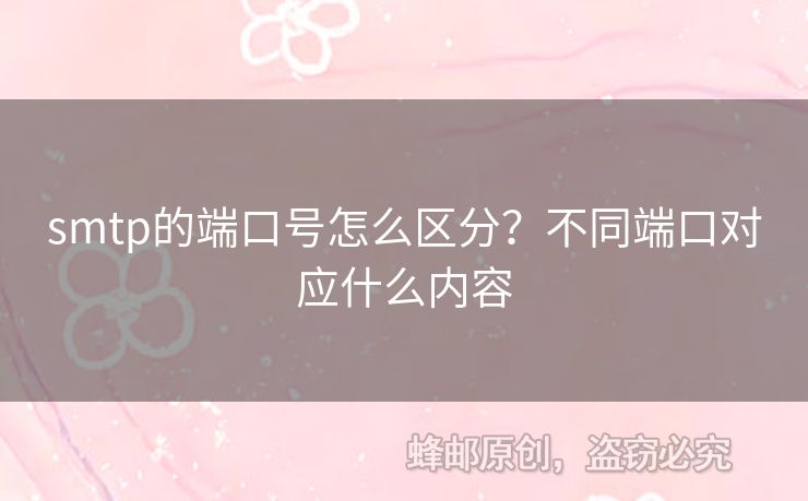 smtp的端口號怎么區(qū)分？不同端口對應(yīng)什么內(nèi)容