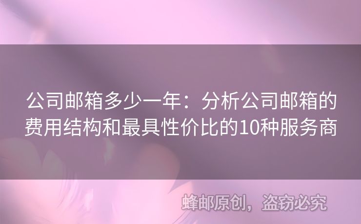 公司郵箱多少一年：分析公司郵箱的費用結(jié)構(gòu)和最具性價比的10種服務(wù)商