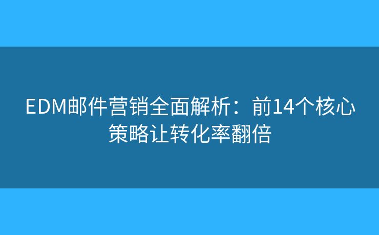 EDM郵件營(yíng)銷全面解析：前14個(gè)核心策略讓轉(zhuǎn)化率翻倍