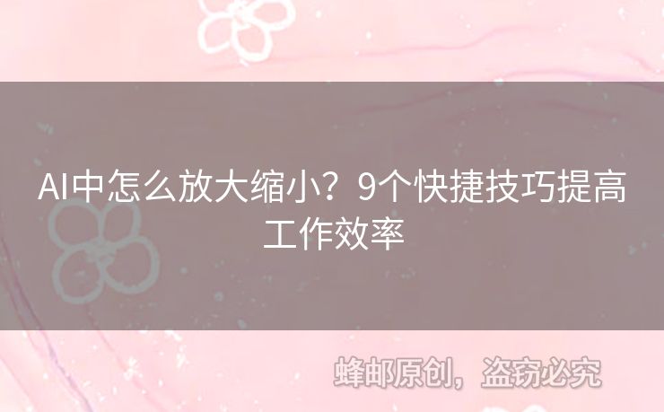 AI中怎么放大縮??？9個(gè)快捷技巧提高工作效率