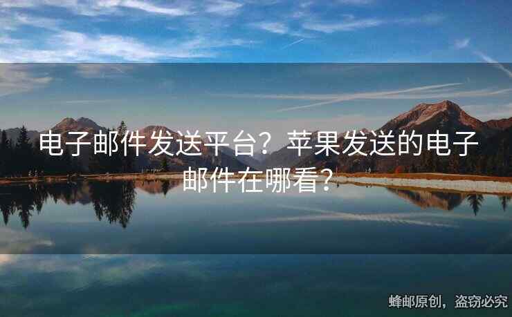 電子郵件發(fā)送平臺(tái)？蘋(píng)果發(fā)送的電子郵件在哪看？