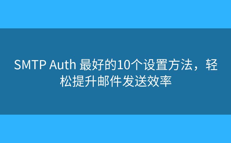 SMTP Auth 最好的10個(gè)設(shè)置方法，輕松提升郵件發(fā)送效率