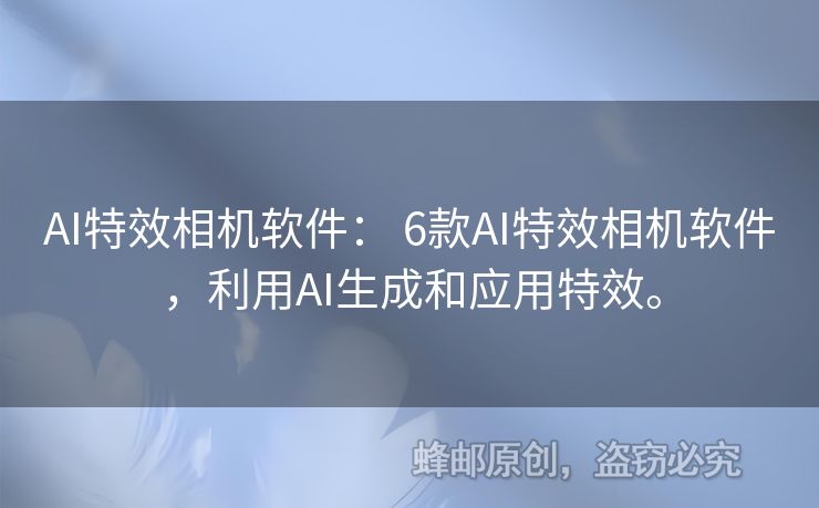 AI特效相機(jī)軟件： 6款A(yù)I特效相機(jī)軟件，利用AI生成和應(yīng)用特效。