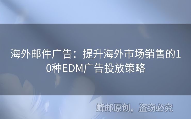 海外郵件廣告：提升海外市場銷售的10種EDM廣告投放策略