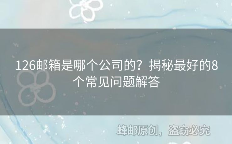 126郵箱是哪個(gè)公司的？揭秘最好的8個(gè)常見問題解答