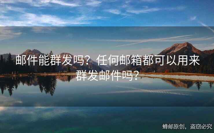 郵件能群發(fā)嗎？任何郵箱都可以用來(lái)群發(fā)郵件嗎？