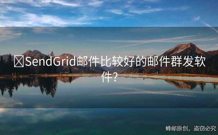 ?SendGrid郵件比較好的郵件群發(fā)軟件?