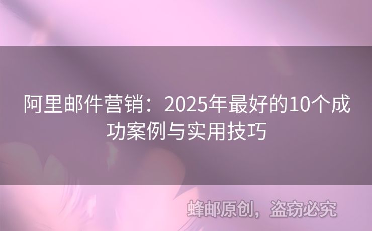阿里郵件營銷：2025年最好的10個成功案例與實用技巧