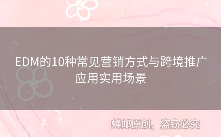 EDM的10種常見營(yíng)銷方式與跨境推廣應(yīng)用實(shí)用場(chǎng)景