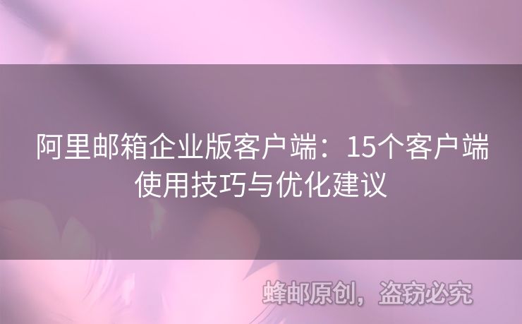 阿里郵箱企業(yè)版客戶端：15個客戶端使用技巧與優(yōu)化建議