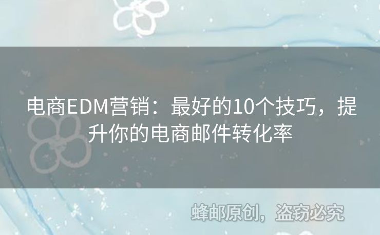 電商EDM營銷：最好的10個技巧，提升你的電商郵件轉(zhuǎn)化率
