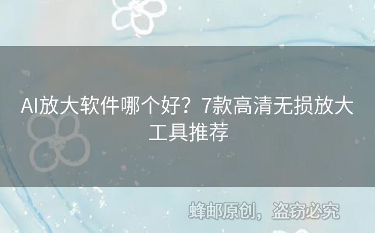 AI放大軟件哪個(gè)好？7款高清無損放大工具推薦