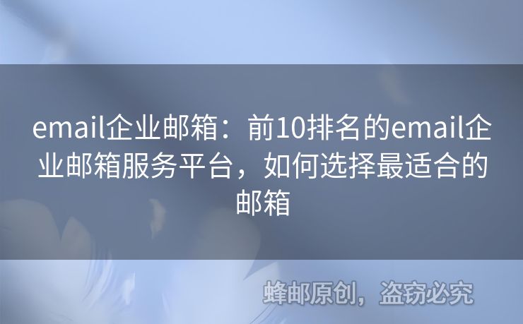 email企業(yè)郵箱：前10排名的email企業(yè)郵箱服務平臺，如何選擇最適合的郵箱