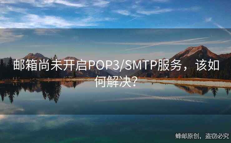 郵箱尚未開啟POP3/SMTP服務(wù)，該如何解決？