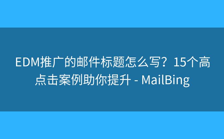 EDM推廣的郵件標(biāo)題怎么寫(xiě)？15個(gè)高點(diǎn)擊案例助你提升 - MailBing