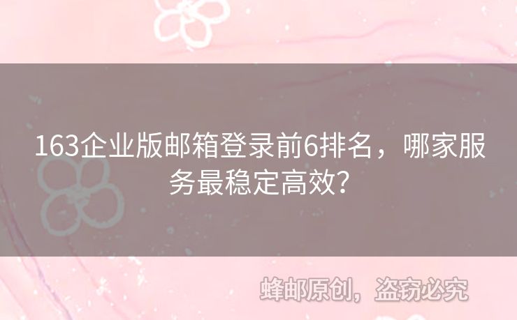 163企業(yè)版郵箱登錄前6排名，哪家服務(wù)最穩(wěn)定高效？