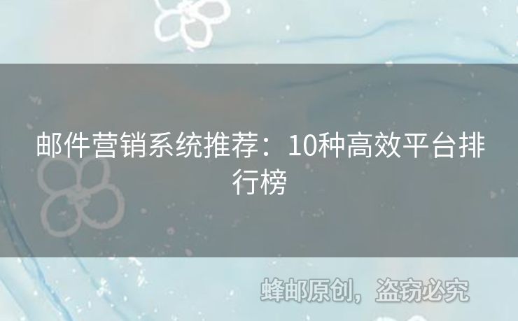 郵件營銷系統(tǒng)推薦：10種高效平臺(tái)排行榜