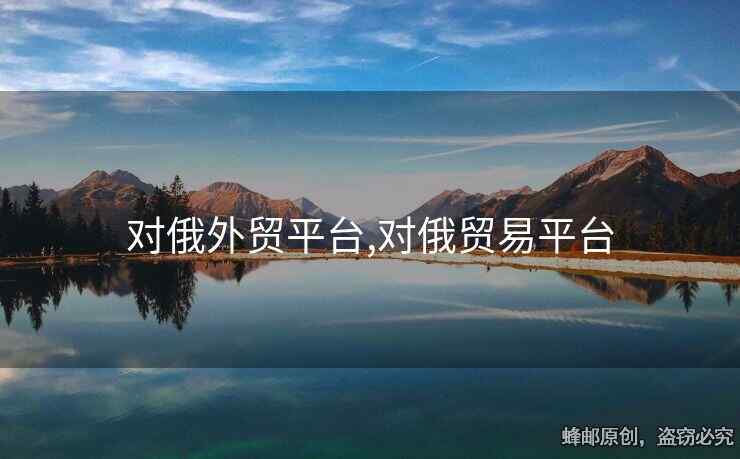 對俄外貿(mào)平臺(tái),對俄貿(mào)易平臺(tái)