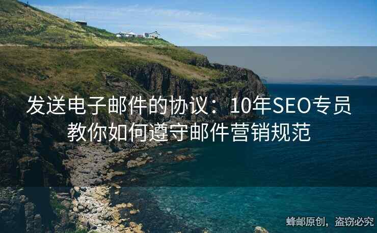發(fā)送電子郵件的協(xié)議：10年SEO專員教你如何遵守郵件營銷規(guī)范