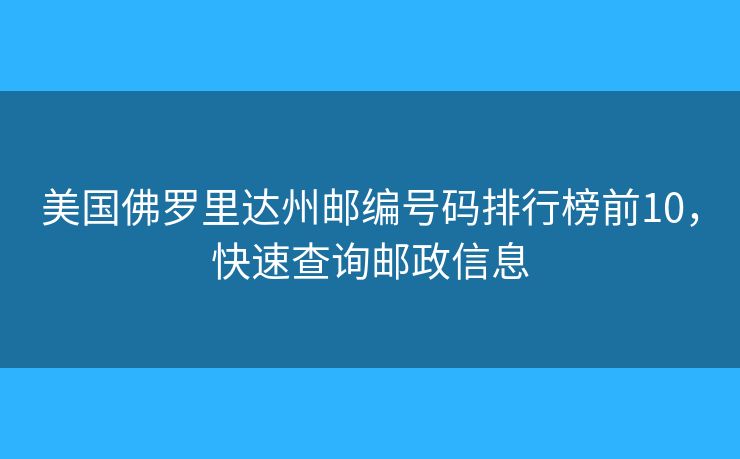 美國佛羅里達州郵編號碼排行榜前10，快速查詢郵政信息