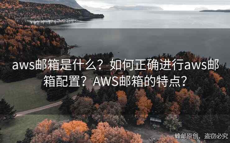 aws郵箱是什么？如何正確進(jìn)行aws郵箱配置？AWS郵箱的特點(diǎn)？
