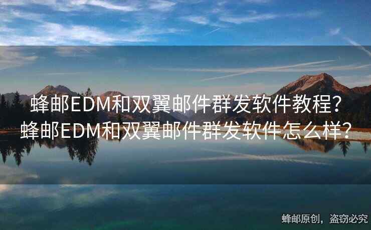 蜂郵EDM和雙翼郵件群發(fā)軟件教程？蜂郵EDM和雙翼郵件群發(fā)軟件怎么樣？