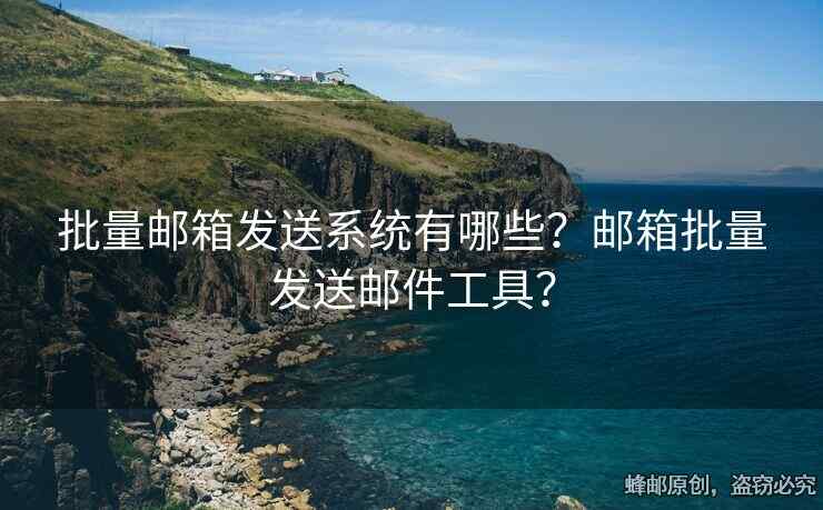 批量郵箱發(fā)送系統(tǒng)有哪些？郵箱批量發(fā)送郵件工具？