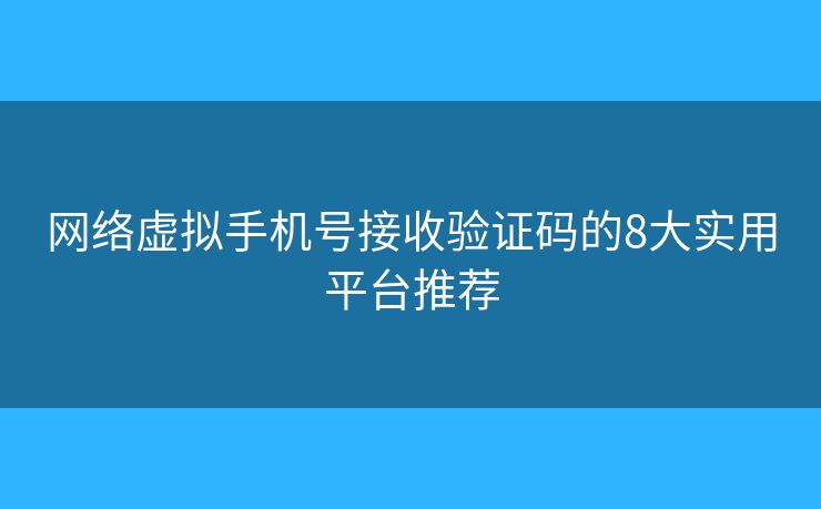 網(wǎng)絡(luò)虛擬手機號接收驗證碼的8大實用平臺推薦