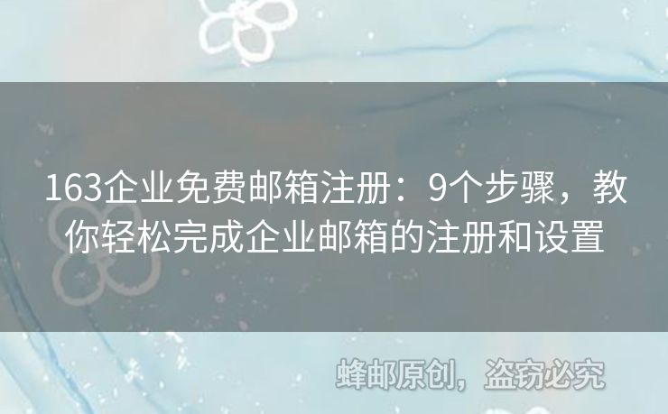 163企業(yè)免費(fèi)郵箱注冊：9個步驟，教你輕松完成企業(yè)郵箱的注冊和設(shè)置