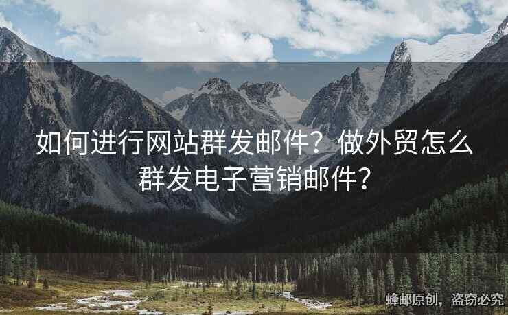 如何進(jìn)行網(wǎng)站群發(fā)郵件？做外貿(mào)怎么群發(fā)電子營銷郵件？