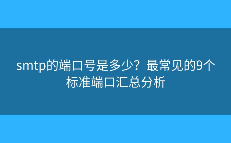 smtp的端口號是多少？最常見的9個標準端口匯總分析
