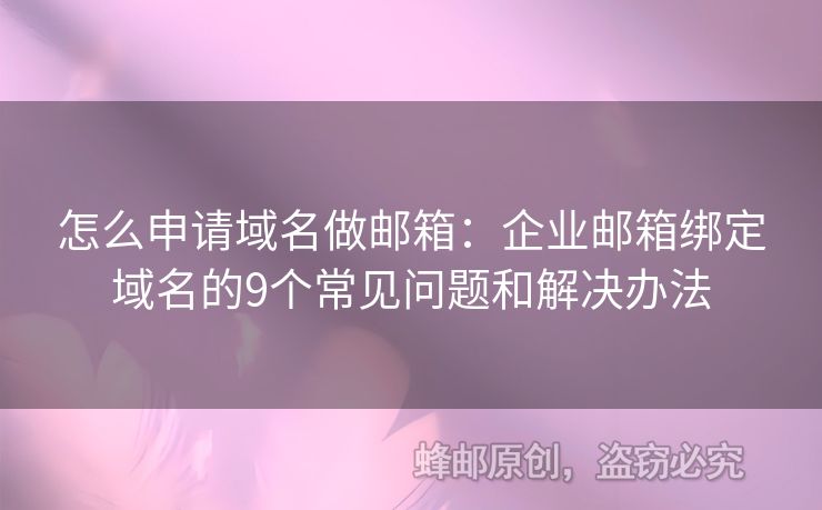 怎么申請(qǐng)域名做郵箱：企業(yè)郵箱綁定域名的9個(gè)常見問題和解決辦法