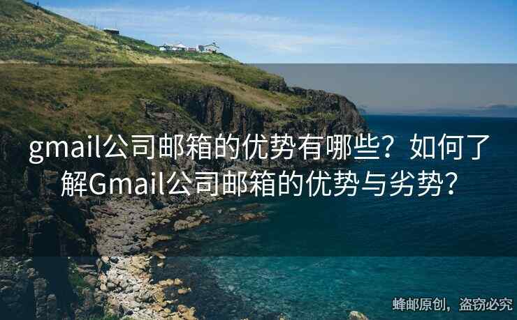 gmail公司郵箱的優(yōu)勢(shì)有哪些？如何了解Gmail公司郵箱的優(yōu)勢(shì)與劣勢(shì)？