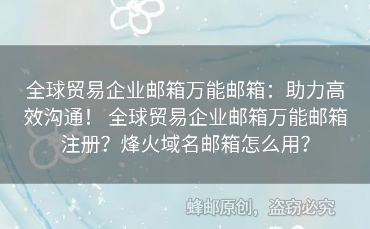 全球貿(mào)易企業(yè)郵箱萬能郵箱：助力高效溝通！ 全球貿(mào)易企業(yè)郵箱萬能郵箱注冊？烽火域名郵箱怎么用？