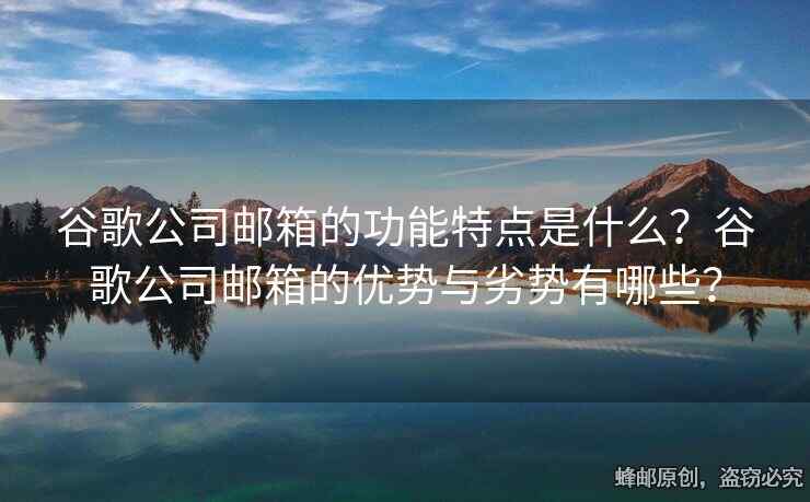谷歌公司郵箱的功能特點是什么？谷歌公司郵箱的優(yōu)勢與劣勢有哪些？