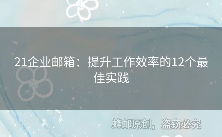 21企業(yè)郵箱：提升工作效率的12個最佳實踐