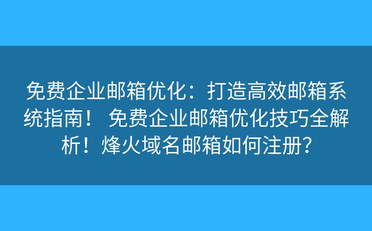 免費(fèi)企業(yè)郵箱優(yōu)化：打造高效郵箱系統(tǒng)指南！ 免費(fèi)企業(yè)郵箱優(yōu)化技巧全解析！烽火域名郵箱如何注冊(cè)？