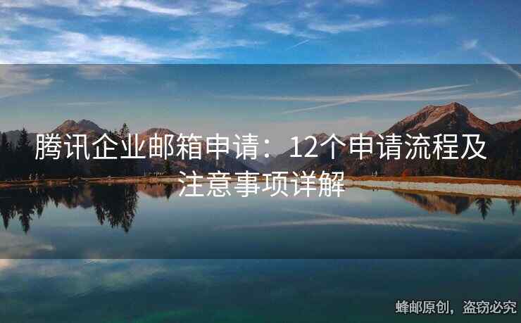 騰訊企業(yè)郵箱申請(qǐng)：12個(gè)申請(qǐng)流程及注意事項(xiàng)詳解