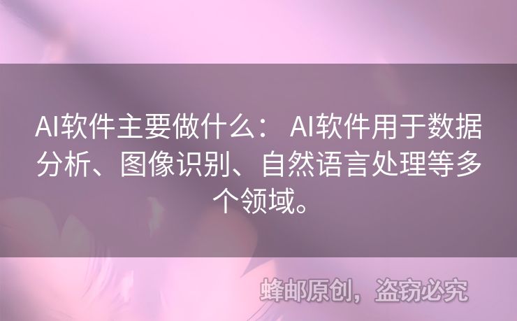 AI軟件主要做什么： AI軟件用于數(shù)據(jù)分析、圖像識別、自然語言處理等多個領(lǐng)域。