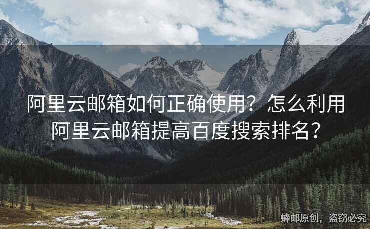 阿里云郵箱如何正確使用？怎么利用阿里云郵箱提高百度搜索排名？