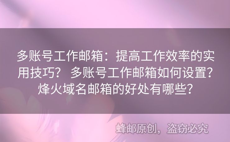 多賬號工作郵箱：提高工作效率的實用技巧？ 多賬號工作郵箱如何設(shè)置？烽火域名郵箱的好處有哪些？
