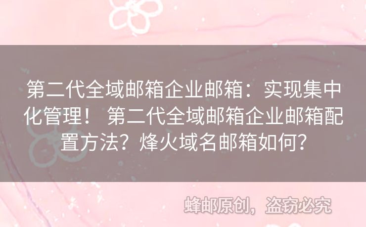 第二代全域郵箱企業(yè)郵箱：實現集中化管理！ 第二代全域郵箱企業(yè)郵箱配置方法？烽火域名郵箱如何？