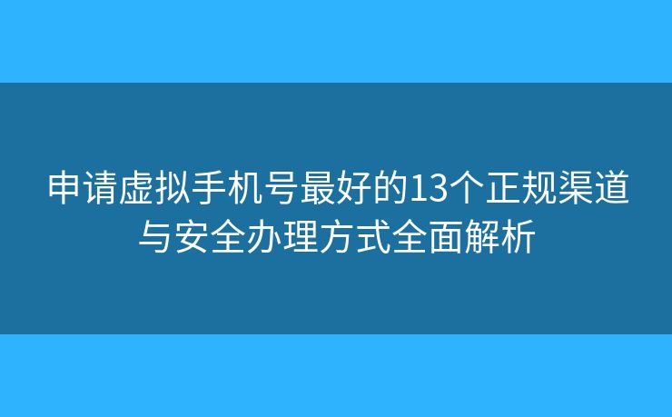 申請(qǐng)?zhí)摂M手機(jī)號(hào)最好的13個(gè)正規(guī)渠道與安全辦理方式全面解析