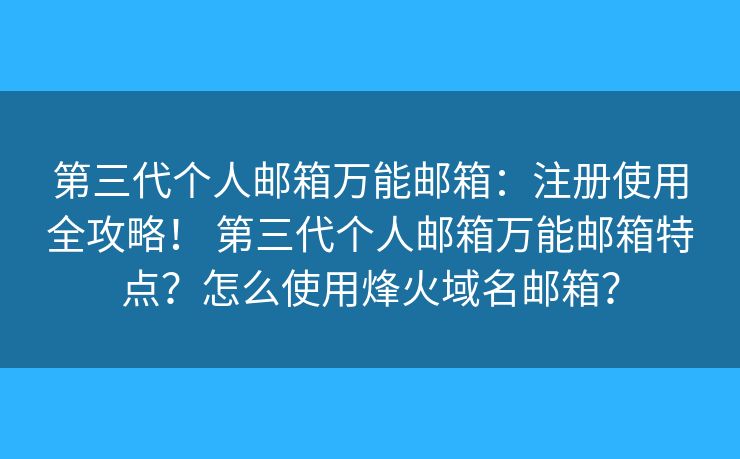 第三代個(gè)人郵箱萬(wàn)能郵箱：注冊(cè)使用全攻略！ 第三代個(gè)人郵箱萬(wàn)能郵箱特點(diǎn)？怎么使用烽火域名郵箱？