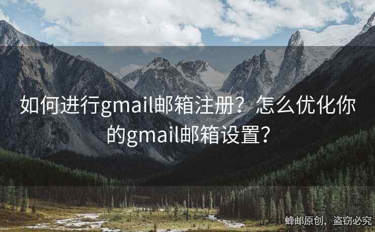 如何進(jìn)行g(shù)mail郵箱注冊？怎么優(yōu)化你的gmail郵箱設(shè)置？