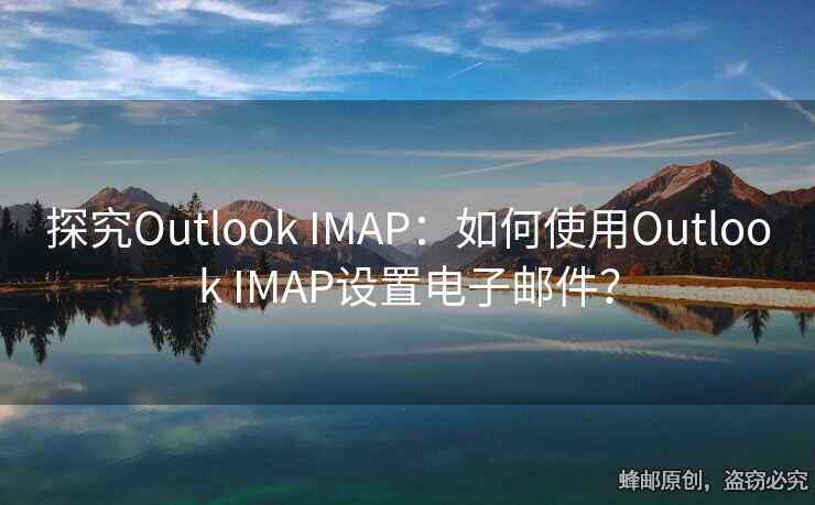 探究Outlook IMAP：如何使用Outlook IMAP設(shè)置電子郵件？