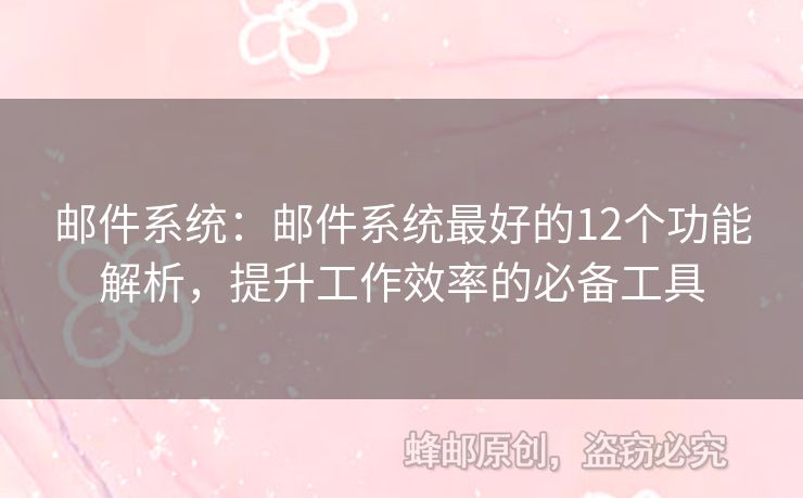 郵件系統(tǒng)：郵件系統(tǒng)最好的12個功能解析，提升工作效率的必備工具