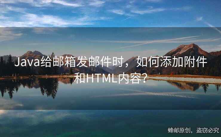 Java給郵箱發(fā)郵件時(shí)，如何添加附件和HTML內(nèi)容？