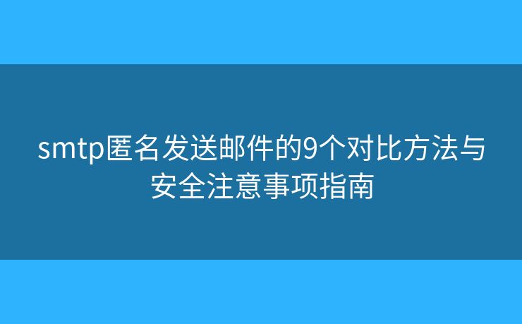 smtp匿名發(fā)送郵件的9個對比方法與安全注意事項指南