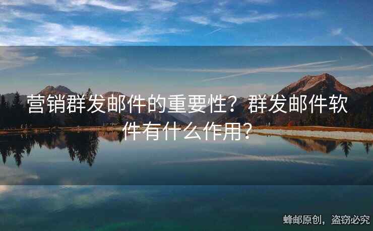 營銷群發(fā)郵件的重要性？群發(fā)郵件軟件有什么作用？